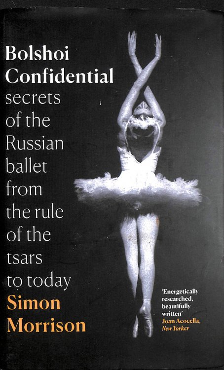 Bolshoi Confidential: Secrets of the Russian Ballet from the Rule of the Tsars to Today