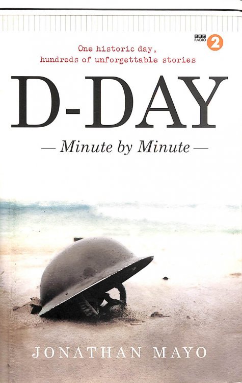 D-Day: Minute by Minute: One historic day, hundreds of unforgettable stories