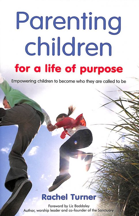 Parenting Children For A Life Of Purpose: Empowering Children To Become Who They Are Called To Be