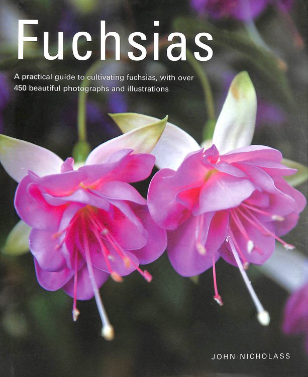 Fuchsias: A Practical Guide to Cultivating Fuchsias, with Over 500 Beautiful Photographs and Illustrations