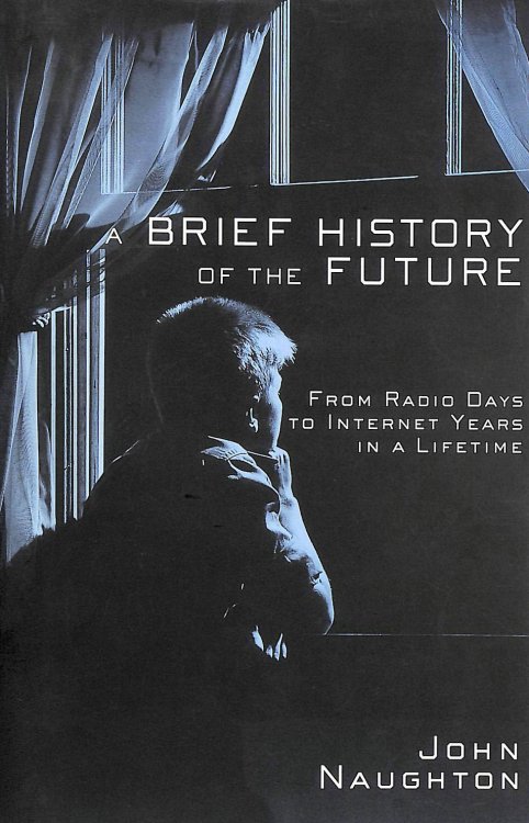 A Brief History of the Future: From Radio Days to Internet Years in a Lifetime