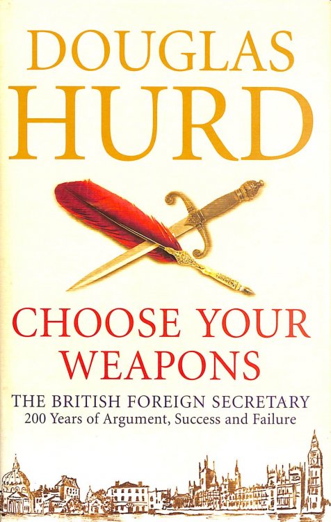 Choose Your Weapons: The British Foreign Secretary - 200 Years of Argument, Success and Failure