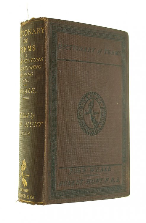 A Dictionary of Terms Used in Architecture, Building, Engineering, Mining, Metallurgy, Archaeology, The Fine Arts Etc.