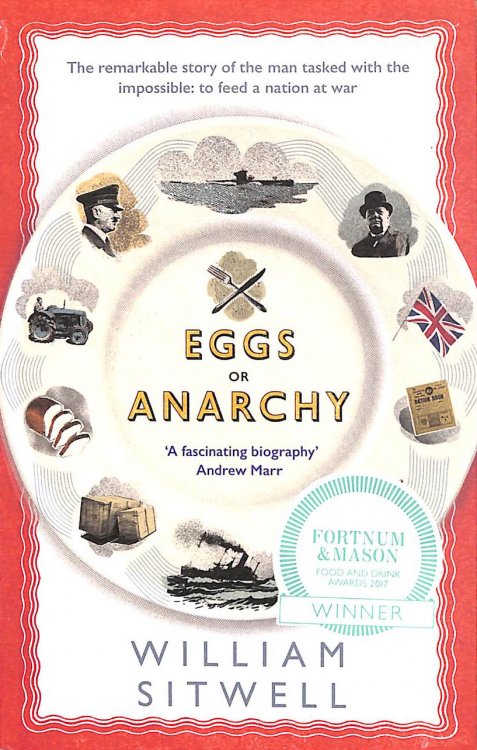 Eggs Or Anarchy: The Remarkable Story Of The Man Tasked With The Impossible: To Feed A Nation At War