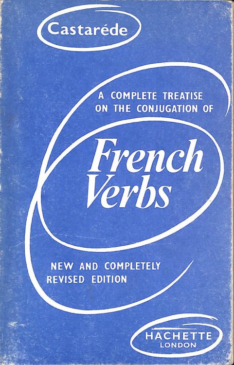A Complete Treatise on the Conjugation of French Verbs. Comprising the Auxiliary Verbs; the Four Regular Conjugations; the Peculiar and all the Irregular and Defenctive Verbs; fuly conjugated with the English given in the opposite columns together with numerous notes and remarks.