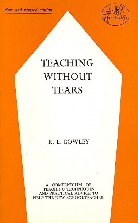 Teaching without tears: A guide to teaching technique, a compendium of practical advice for the inexperienced schoolteacher