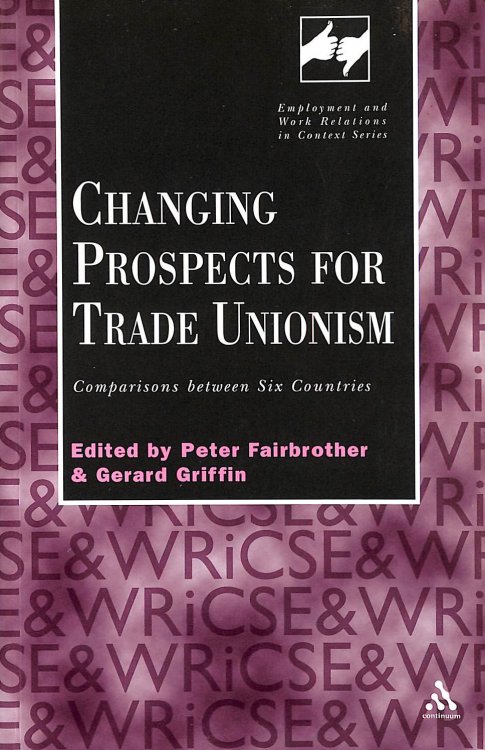 Changing Prospects for Trade Unionism: Comparisons between Six Countries (Routledge Studies in Employment and Work Relations in Context)