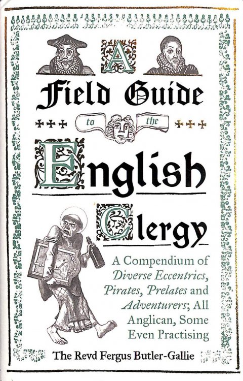 A Field Guide to the English Clergy: A Compendium of Diverse Eccentrics, Pirates, Prelates and Adventurers; All Anglican, Some Even Practising