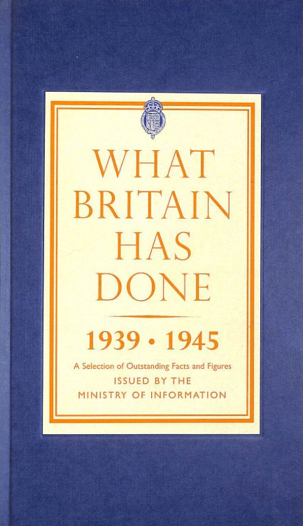 What Britain Has Done, 1939-1945: A Selection of Outstanding Facts and Figures