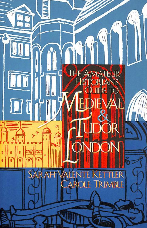 The Amateur Historian's Guide to Medieval and Tudor London: v. 1
