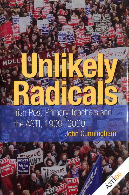 Unlikely Radicals: Irish Post-primary Teachers and the ASTI, 1909-2009