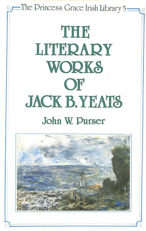 The Literary Works of Jack B. Yeats: 5 (The Princess Grace Irish Library series)