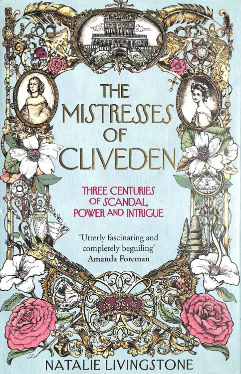The Mistresses of Cliveden: Three Centuries of Scandal, Power and Intrigue in an English Stately Home