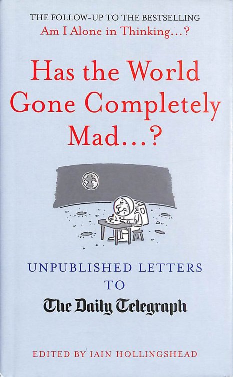 Has the World Gone Completely Mad.: Unpublished Letters to the Daily Telegraph (Daily Telegraph Letters)