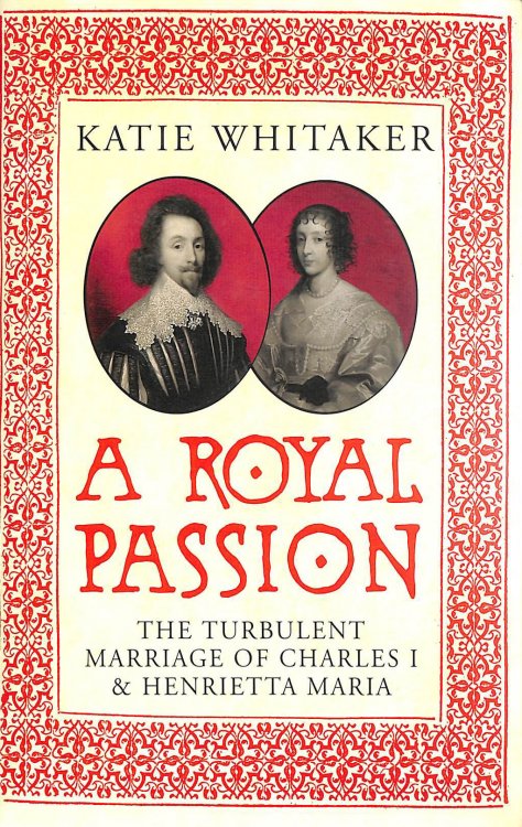 A Royal Passion: The Turbulent Marriage of Charles I and Henrietta Maria