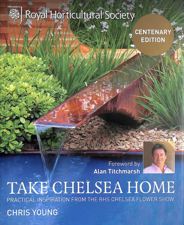 RHS Take Chelsea Home: Practical Inspiration and Ideas for Garden Design and Landscaping from the Chelsea Flower Show: Practical inspiration from the RHS Chelsea Flower Show