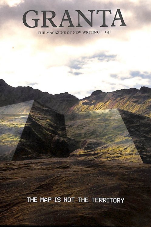 Granta 131: The Map Is Not the Territory (Granta: The Magazine of New Writing)