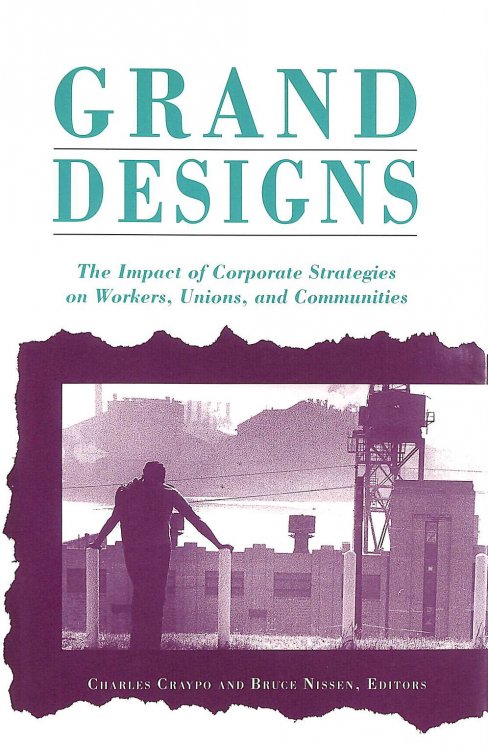 Grand Designs: The Impact of Corporate Strategies on Workers, Unions, and Communities (ILR Press Books)