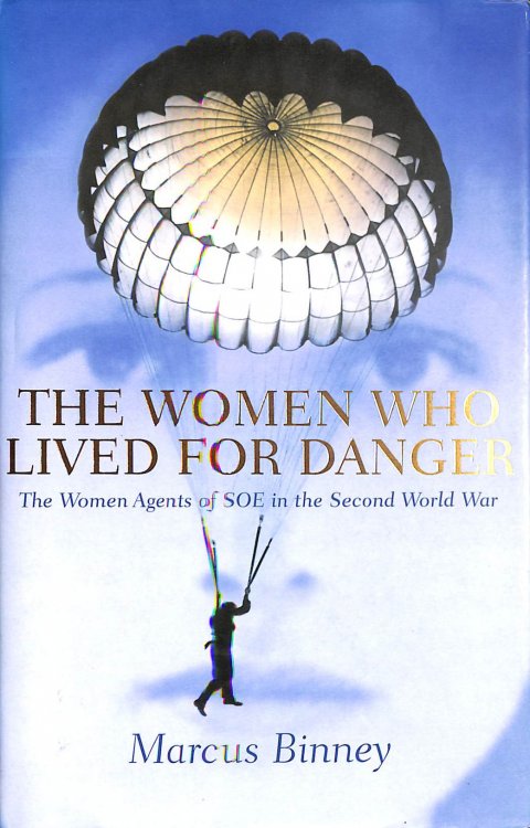 The Women Who Lived for Danger: The Women Agents of S.O.E. in the Second World War