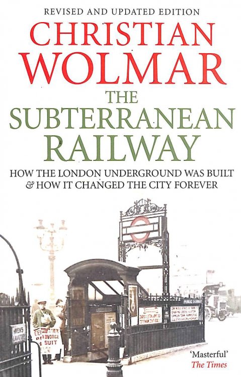 The Subterranean Railway: How the London Underground Was Built and How it Changed the City Forever