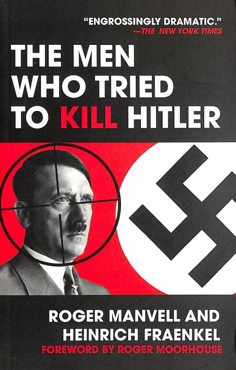 The Men Who Tried to Kill Hitler: The Attempt on Hitler's Life in July 1944