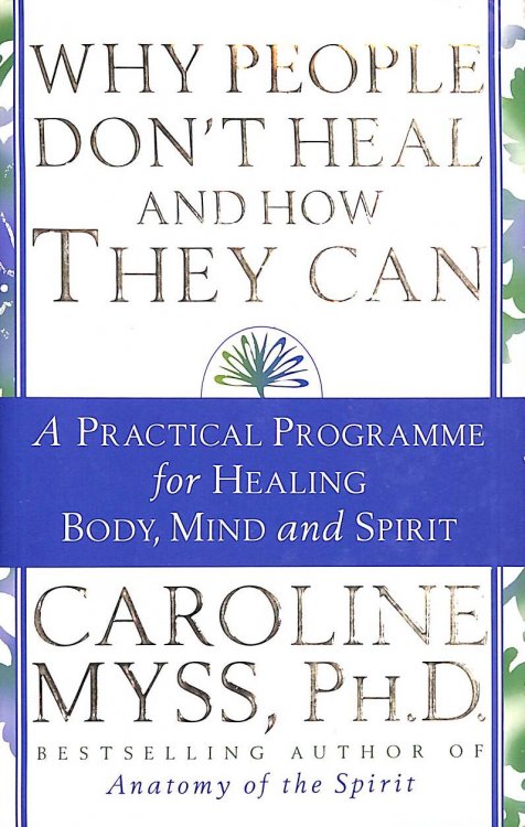 Why People Don't Heal And How They Can: a guide to healing and overcoming physical and mental illness