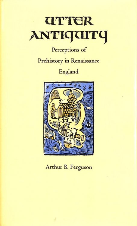 Utter Antiquity: Perceptions of Prehistory in Renaissance England (Duke Monographs in Medieval and Renaissance Studies)