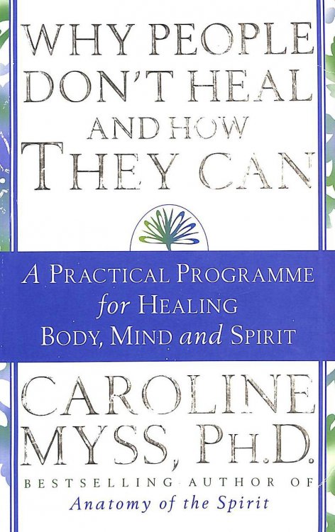 Why People Don't Heal And How They Can: a guide to healing and overcoming physical and mental illness