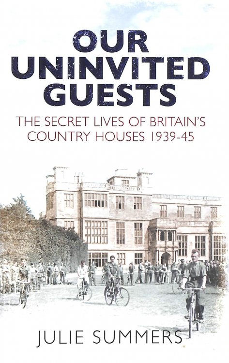 Our Uninvited Guests: The Secret Life of Britain's Country Houses 1939-45