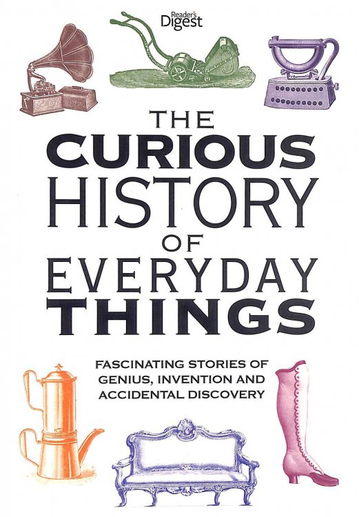 The Curious History of Everyday Things: Fascinating Stories of Genius, Invention and Accidental Discovery