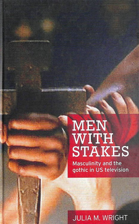 Men with Stakes: Masculinity and the Gothic in US Television
