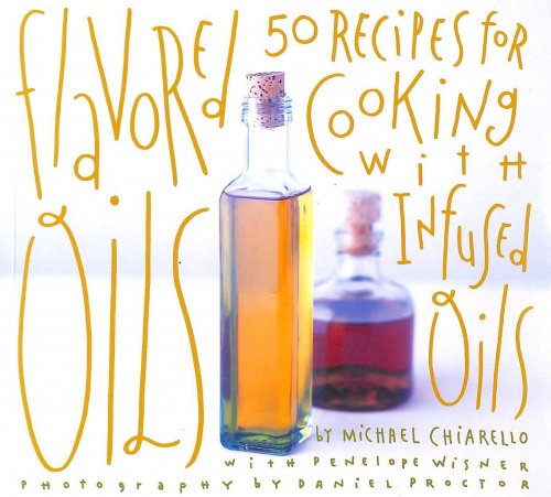 Flavored Oils: 50 Recipes for Cooking with Infused Oils