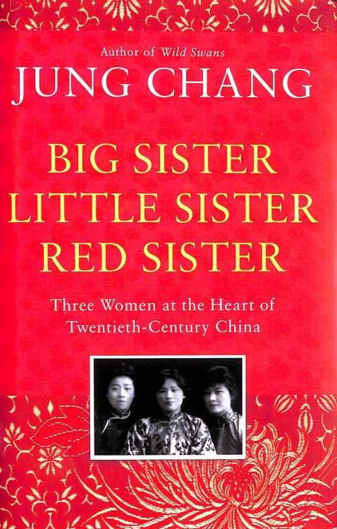 Big Sister, Little Sister, Red Sister: Three Women at the Heart of Twentieth-Century China