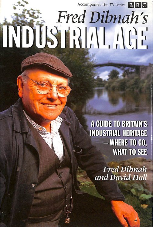 Fred Dibnah's Industrial Age: A Guide to Britain's Industrial Heritage - Where to Go, What to See