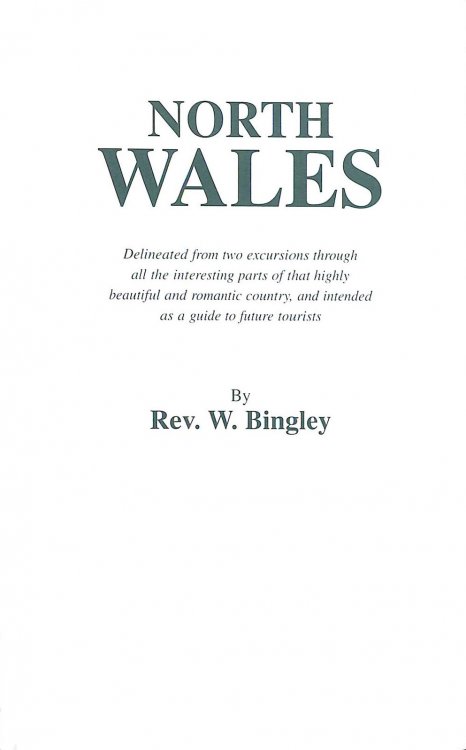 North Wales Delineated from Two Excursions Through All the Interesting Parts of That Highly Beautiful and Romantic Country and Intended as a Guide to Future Tourists