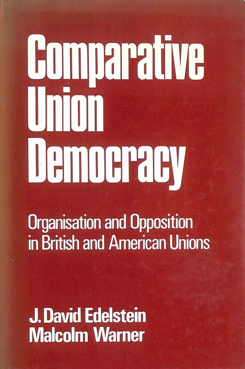 Comparative Union Democracy: Organization and Opposition in British and American Unions