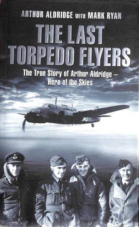The Last Torpedo Flyers: The True Story of Arthur Aldridge, Hero of the Skies
