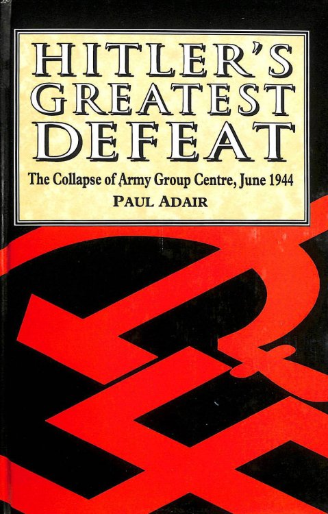 Hitler's Greatest Defeat: The Collapse of Army Group Centre, June 1944