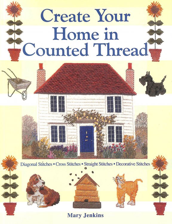 Create Your Home in Counted Thread: Diagonal Stitches, Cross Stitches, Straight Stitches, Decorative Stitches