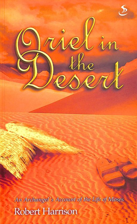 Oriel in the Desert (Oriel Books): An Archangel's Account of the Life of Moses