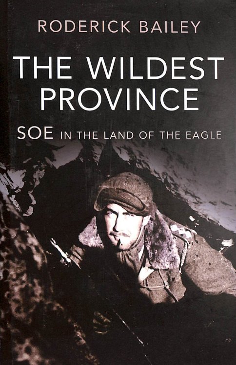 The Wildest Province: SOE in the Land of the Eagle