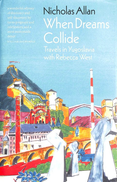 When Dreams Collide: Travels in Yugoslavia with Rebecca West