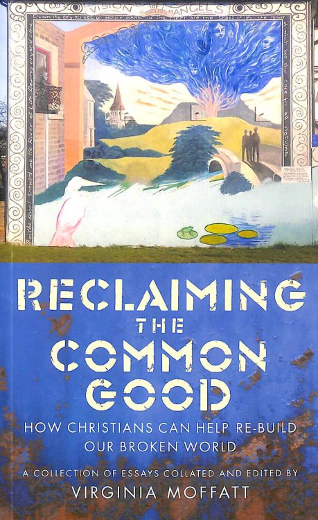 Reclaiming the Common Good: How Christians can re-build our broken world: How Christians can help re-build our broken world