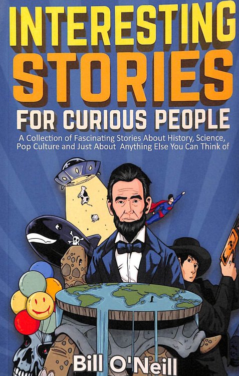 Interesting Stories For Curious People: A Collection of Fascinating Stories About History, Science, Pop Culture and Just About Anything Else You Can Think of