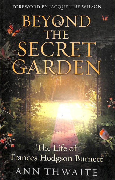 Beyond the Secret Garden: The Life of Frances Hodgson Burnett (with a Foreword by Jacqueline Wilson)