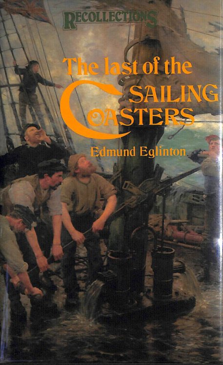 Last of the Sailing Coasters: Reminiscences and Observations of the Days in the Severn Trows, Coasting Ketches and Schooners