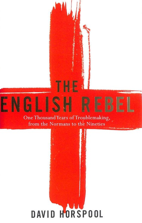 The English Rebel: One Thousand Years of Trouble-making from the Normans to the Nineties