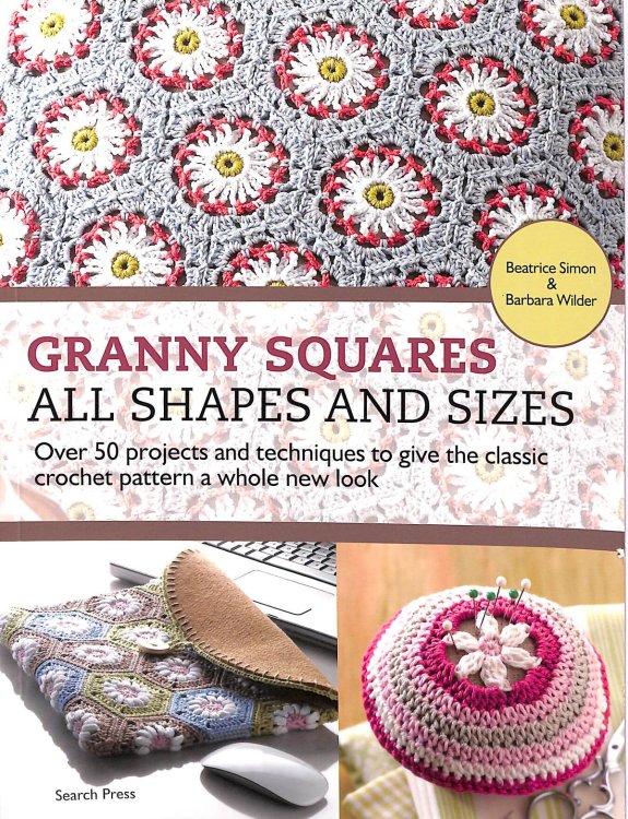 Granny Squares - All Shapes & Sizes: Over 50 Projects and Techniques to Give the Classic Crochet Pattern a Whole New Look