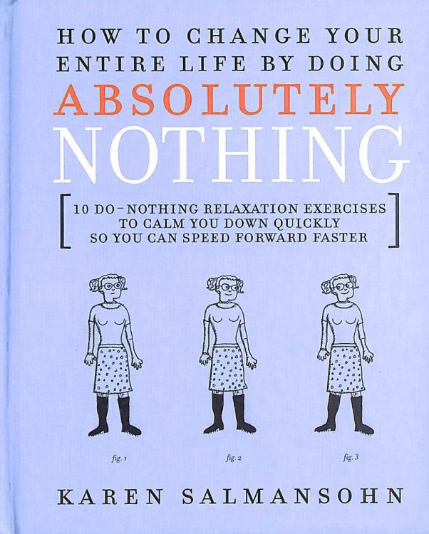 How to Change Your Entire Life by Doing Absolutely Nothing: 10 Do-nothing Excercises to Calm You Down Quickly