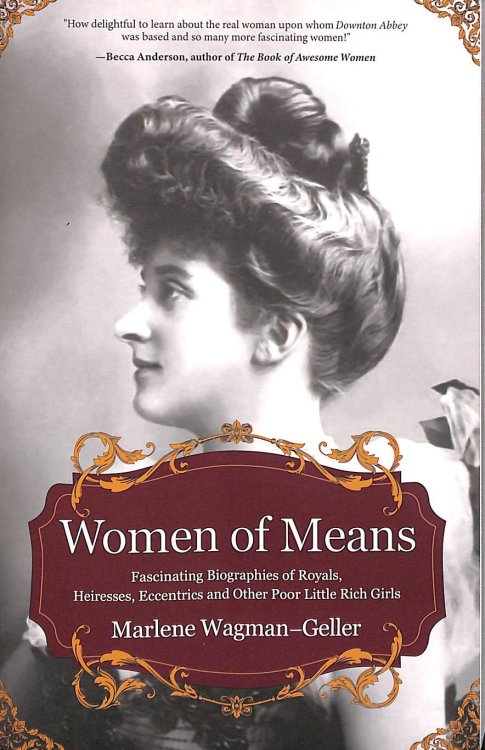 Women of Means: The Fascinating Biographies of Royals, Heiresses, Eccentrics and Other Poor Little Rich Girls